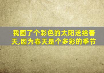 我画了个彩色的太阳送给春天,因为春天是个多彩的季节