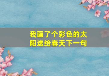 我画了个彩色的太阳送给春天下一句