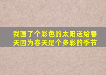 我画了个彩色的太阳送给春天因为春天是个多彩的季节