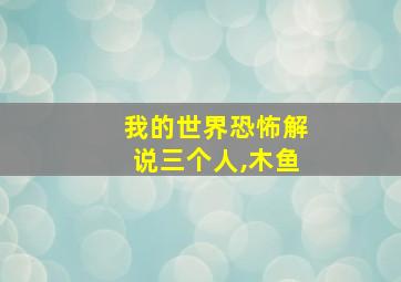 我的世界恐怖解说三个人,木鱼