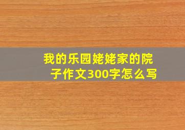 我的乐园姥姥家的院子作文300字怎么写