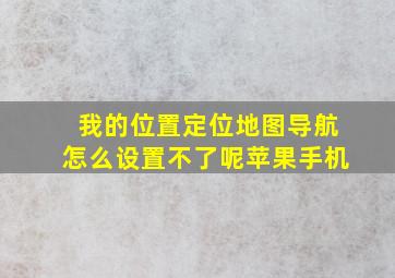 我的位置定位地图导航怎么设置不了呢苹果手机