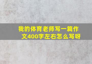 我的体育老师写一篇作文400字左右怎么写呀