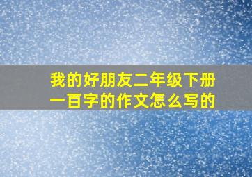 我的好朋友二年级下册一百字的作文怎么写的