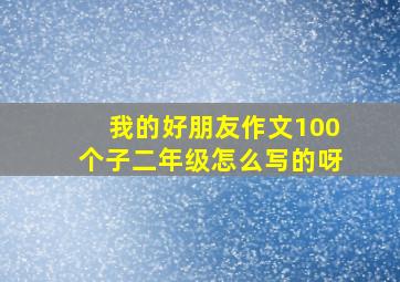 我的好朋友作文100个子二年级怎么写的呀