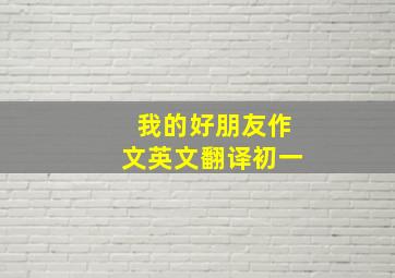 我的好朋友作文英文翻译初一