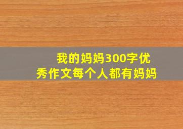 我的妈妈300字优秀作文每个人都有妈妈