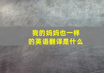 我的妈妈也一样的英语翻译是什么