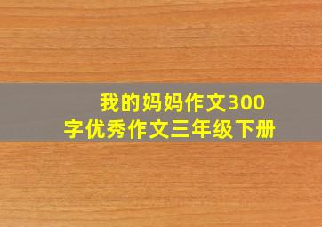 我的妈妈作文300字优秀作文三年级下册