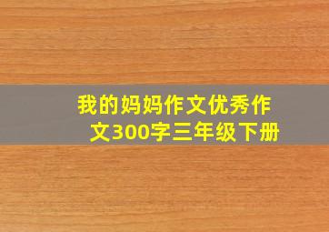 我的妈妈作文优秀作文300字三年级下册