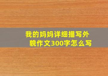 我的妈妈详细描写外貌作文300字怎么写