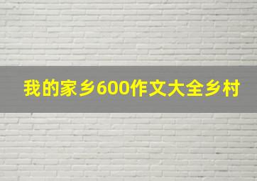 我的家乡600作文大全乡村