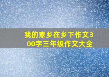 我的家乡在乡下作文300字三年级作文大全