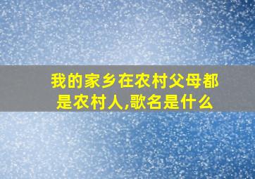 我的家乡在农村父母都是农村人,歌名是什么