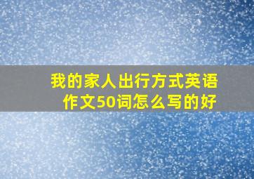 我的家人出行方式英语作文50词怎么写的好