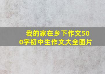 我的家在乡下作文500字初中生作文大全图片