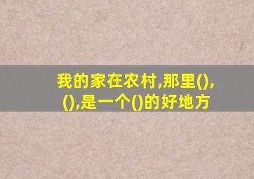 我的家在农村,那里(),(),是一个()的好地方