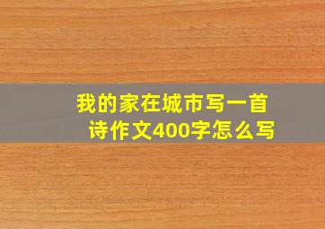 我的家在城市写一首诗作文400字怎么写