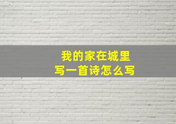 我的家在城里写一首诗怎么写