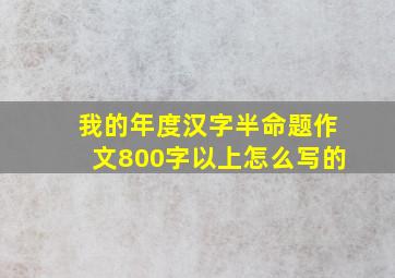 我的年度汉字半命题作文800字以上怎么写的