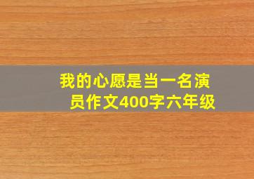 我的心愿是当一名演员作文400字六年级