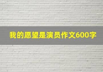 我的愿望是演员作文600字