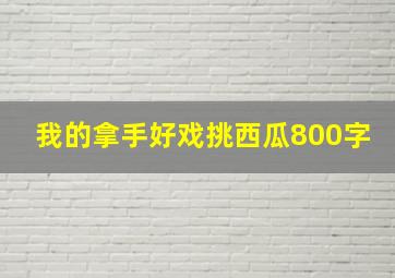 我的拿手好戏挑西瓜800字