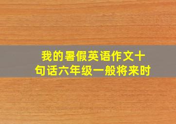 我的暑假英语作文十句话六年级一般将来时