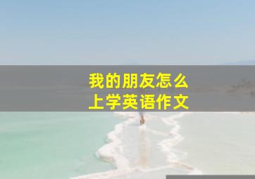 我的朋友怎么上学英语作文