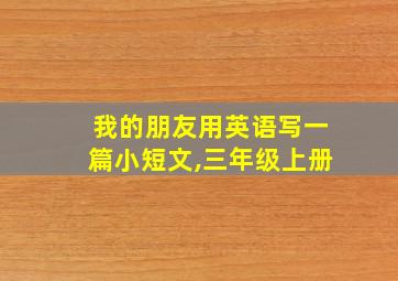 我的朋友用英语写一篇小短文,三年级上册