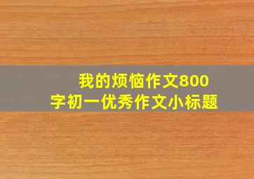 我的烦恼作文800字初一优秀作文小标题