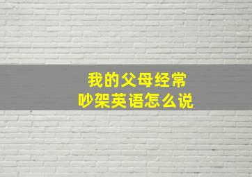 我的父母经常吵架英语怎么说