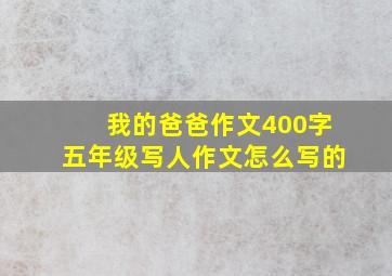 我的爸爸作文400字五年级写人作文怎么写的