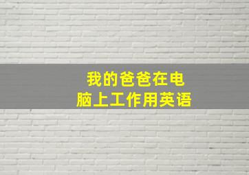 我的爸爸在电脑上工作用英语