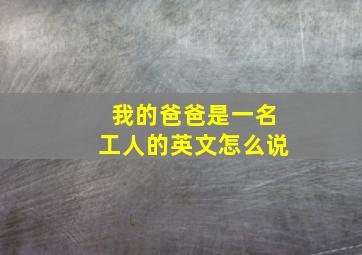 我的爸爸是一名工人的英文怎么说