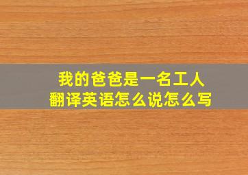 我的爸爸是一名工人翻译英语怎么说怎么写