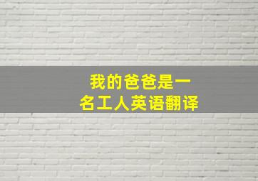 我的爸爸是一名工人英语翻译