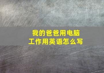 我的爸爸用电脑工作用英语怎么写