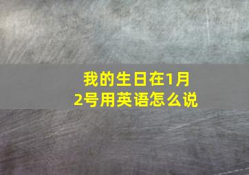 我的生日在1月2号用英语怎么说