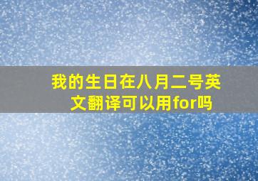 我的生日在八月二号英文翻译可以用for吗