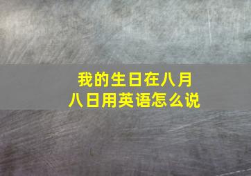 我的生日在八月八日用英语怎么说