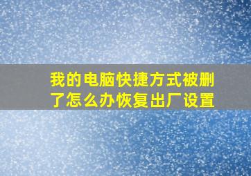 我的电脑快捷方式被删了怎么办恢复出厂设置