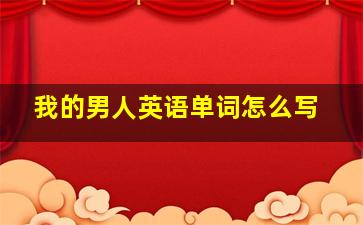 我的男人英语单词怎么写