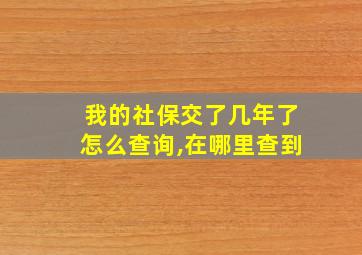 我的社保交了几年了怎么查询,在哪里查到