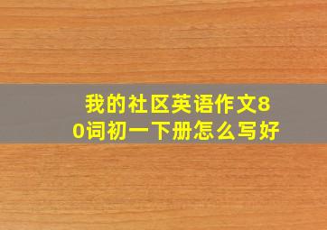 我的社区英语作文80词初一下册怎么写好