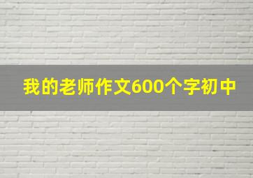 我的老师作文600个字初中