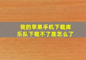 我的苹果手机下载库乐队下载不了是怎么了