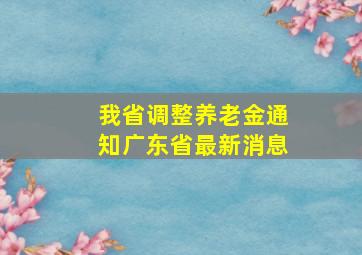 我省调整养老金通知广东省最新消息