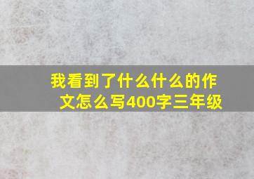 我看到了什么什么的作文怎么写400字三年级