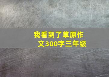 我看到了草原作文300字三年级